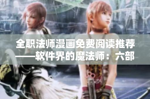 全職法師漫畫免費(fèi)閱讀推薦——軟件界的魔法師：六部經(jīng)典漫畫觀看指南