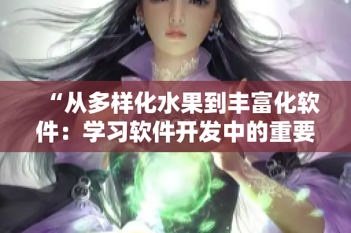 “從多樣化水果到豐富化軟件：學(xué)習(xí)軟件開發(fā)中的重要思維跳躍”