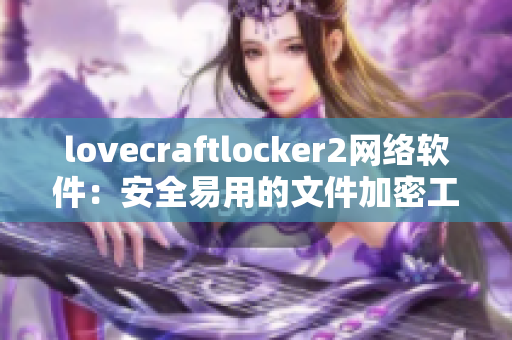 lovecraftlocker2網(wǎng)絡(luò)軟件：安全易用的文件加密工具，來試試新功能吧！