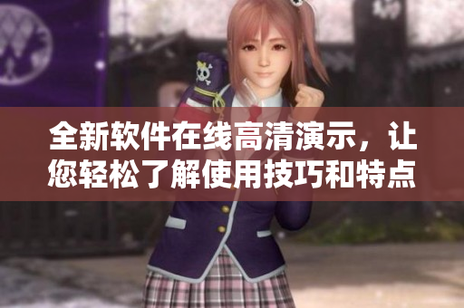 全新軟件在線高清演示，讓您輕松了解使用技巧和特點(diǎn)！