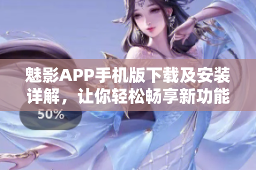 魅影APP手機(jī)版下載及安裝詳解，讓你輕松暢享新功能