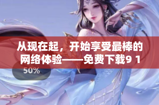 從現(xiàn)在起，開始享受最棒的網(wǎng)絡(luò)體驗——免費下載9 1蘋果版