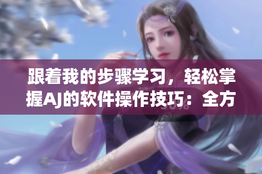 跟著我的步驟學(xué)習(xí)，輕松掌握AJ的軟件操作技巧：全方位軟件教程
