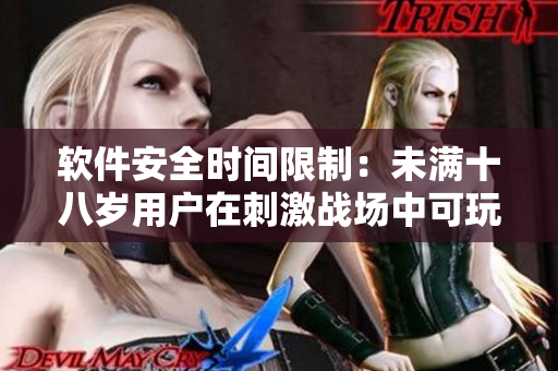 軟件安全時(shí)間限制：未滿十八歲用戶在刺激戰(zhàn)場中可玩的具體時(shí)長