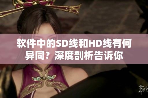 軟件中的SD線和HD線有何異同？深度剖析告訴你