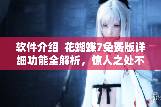 軟件介紹  花蝴蝶7免費版詳細(xì)功能全解析，驚人之處不容錯過！