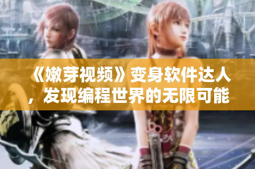 《嫩芽視頻》變身軟件達(dá)人，發(fā)現(xiàn)編程世界的無限可能！
