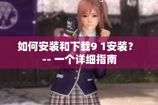 如何安裝和下載9 1安裝？ -- 一個詳細指南