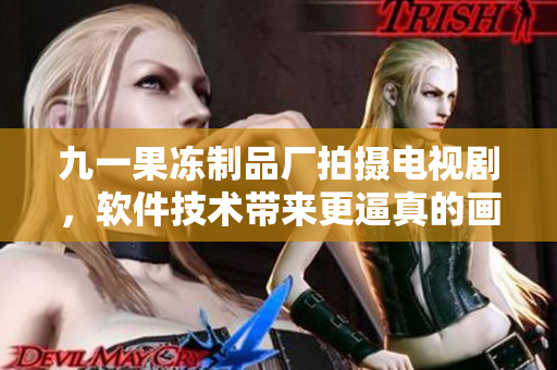 九一果凍制品廠拍攝電視劇，軟件技術(shù)帶來更逼真的畫面效果