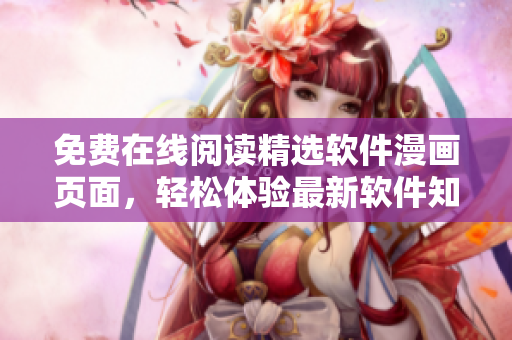 免費在線閱讀精選軟件漫畫頁面，輕松體驗最新軟件知識