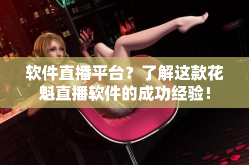 軟件直播平臺(tái)？了解這款花魁直播軟件的成功經(jīng)驗(yàn)！