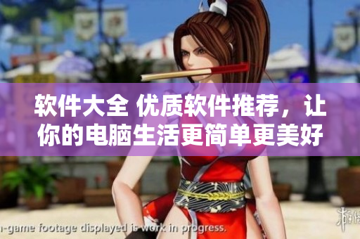 軟件大全 優(yōu)質(zhì)軟件推薦，讓你的電腦生活更簡(jiǎn)單更美好