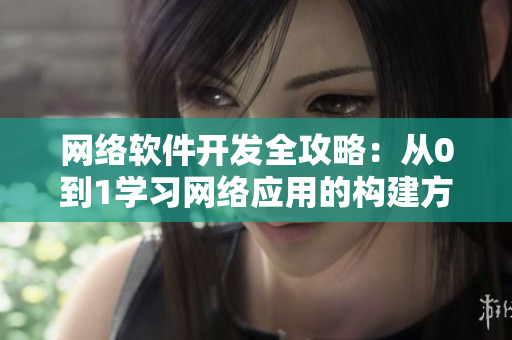 網(wǎng)絡(luò)軟件開發(fā)全攻略：從0到1學(xué)習(xí)網(wǎng)絡(luò)應(yīng)用的構(gòu)建方法與實(shí)戰(zhàn)
