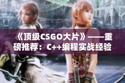 《頂級(jí)CSGO大片》——重磅推薦：C++編程實(shí)戰(zhàn)經(jīng)驗(yàn)分享！