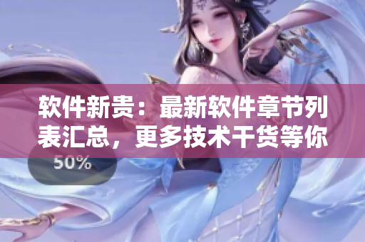 軟件新貴：最新軟件章節(jié)列表匯總，更多技術(shù)干貨等你來閱讀！