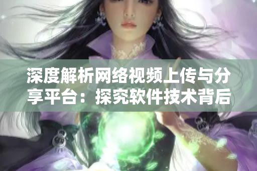 深度解析網(wǎng)絡(luò)視頻上傳與分享平臺(tái)：探究軟件技術(shù)背后的運(yùn)營(yíng)策略