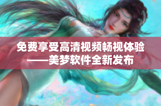 免費(fèi)享受高清視頻暢視體驗(yàn)——美夢(mèng)軟件全新發(fā)布