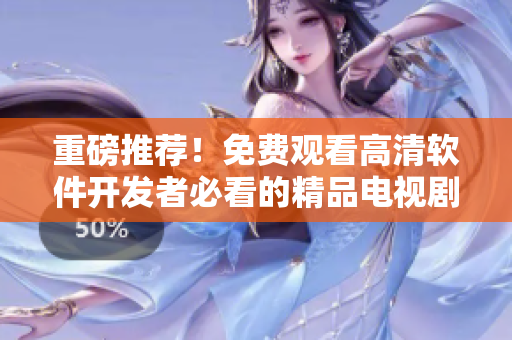 重磅推薦！免費(fèi)觀看高清軟件開發(fā)者必看的精品電視??！