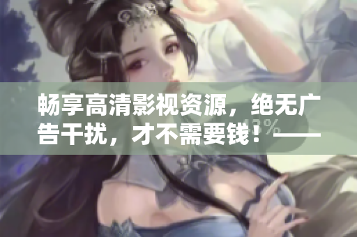 暢享高清影視資源，絕無(wú)廣告干擾，才不需要錢(qián)！——極佳免費(fèi)追劇神器