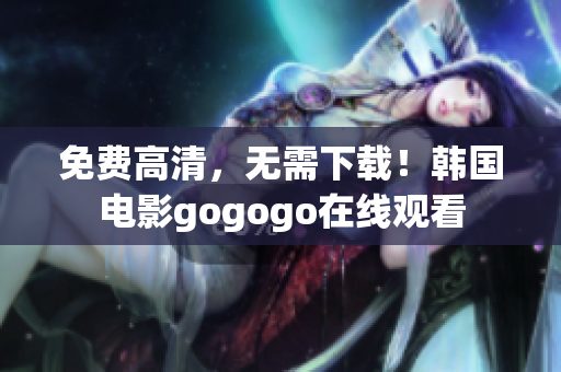免費(fèi)高清，無(wú)需下載！韓國(guó)電影gogogo在線觀看