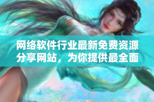 網(wǎng)絡(luò)軟件行業(yè)最新免費(fèi)資源分享網(wǎng)站，為你提供最全面的資訊和更新！