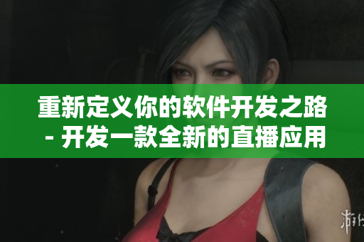 重新定義你的軟件開(kāi)發(fā)之路 - 開(kāi)發(fā)一款全新的直播應(yīng)用程序！