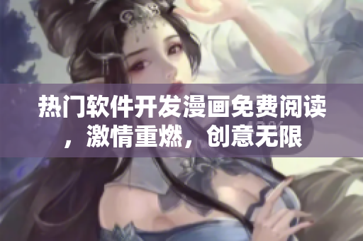 熱門軟件開發(fā)漫畫免費閱讀，激情重燃，創(chuàng)意無限