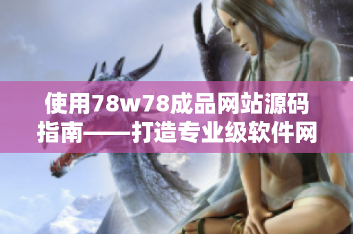 使用78w78成品網(wǎng)站源碼指南——打造專業(yè)級軟件網(wǎng)站