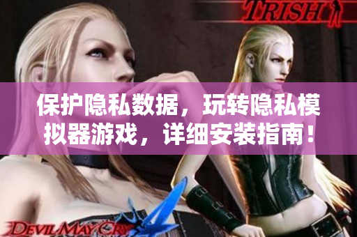 保護隱私數(shù)據(jù)，玩轉(zhuǎn)隱私模擬器游戲，詳細安裝指南！