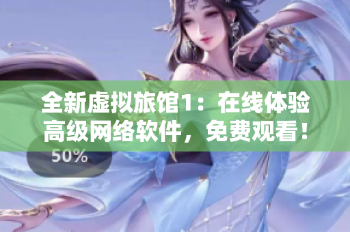 全新虛擬旅館1：在線體驗高級網(wǎng)絡(luò)軟件，免費(fèi)觀看！