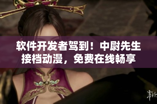 軟件開發(fā)者駕到！中尉先生接檔動漫，免費在線暢享