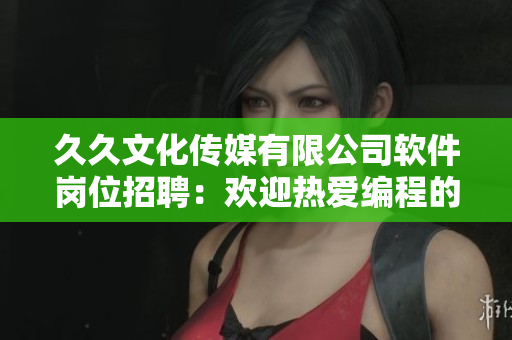 久久文化傳媒有限公司軟件崗位招聘：歡迎熱愛編程的你加入我們！
