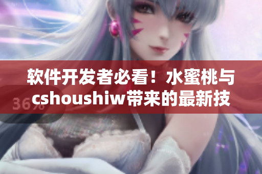 軟件開發(fā)者必看！水蜜桃與cshoushiw帶來的最新技術(shù)解析