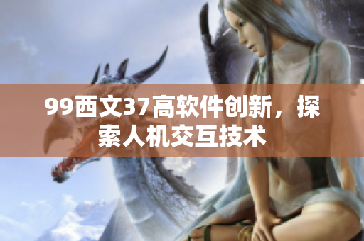 99西文37高軟件創(chuàng)新，探索人機(jī)交互技術(shù)