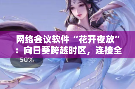 網(wǎng)絡(luò)會議軟件“花開夜放”：向日葵跨越時區(qū)，連接全球