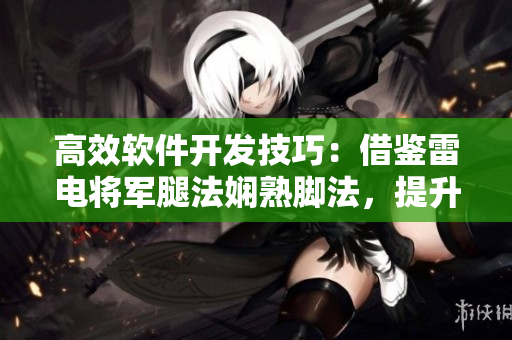 高效軟件開發(fā)技巧：借鑒雷電將軍腿法嫻熟腳法，提升編碼速度與準確性