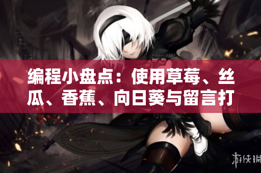 編程小盤點：使用草莓、絲瓜、香蕉、向日葵與留言打造高效網(wǎng)絡(luò)軟件