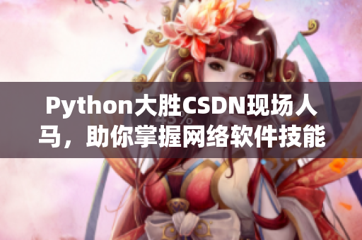 Python大勝CSDN現(xiàn)場人馬，助你掌握網(wǎng)絡(luò)軟件技能！