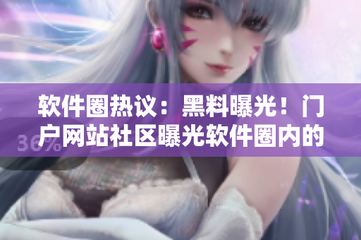 軟件圈熱議：黑料曝光！門戶網(wǎng)站社區(qū)曝光軟件圈內的“黑料”？