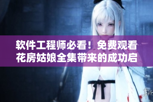 軟件工程師必看！免費觀看花房姑娘全集帶來的成功啟示！