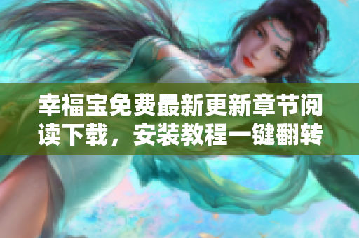 幸福寶免費最新更新章節(jié)閱讀下載，安裝教程一鍵翻轉(zhuǎn)