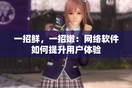 一招鮮，一招嫩：網(wǎng)絡軟件如何提升用戶體驗