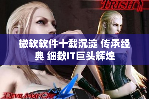 微軟軟件十載沉淀 傳承經(jīng)典 細數(shù)IT巨頭輝煌