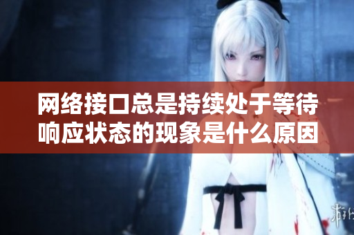 網(wǎng)絡(luò)接口總是持續(xù)處于等待響應(yīng)狀態(tài)的現(xiàn)象是什么原因？