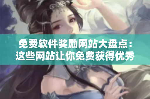 免費(fèi)軟件獎勵網(wǎng)站大盤點(diǎn)：這些網(wǎng)站讓你免費(fèi)獲得優(yōu)秀的軟件產(chǎn)品！