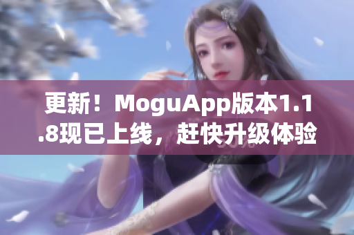 更新！MoguApp版本1.1.8現(xiàn)已上線，趕快升級體驗(yàn)最新的網(wǎng)絡(luò)軟件！