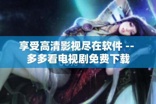 享受高清影視盡在軟件 -- 多多看電視劇免費下載