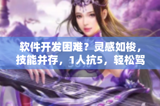 軟件開發(fā)困難？靈感如梭，技能并存，1人抗5，輕松駕馭！