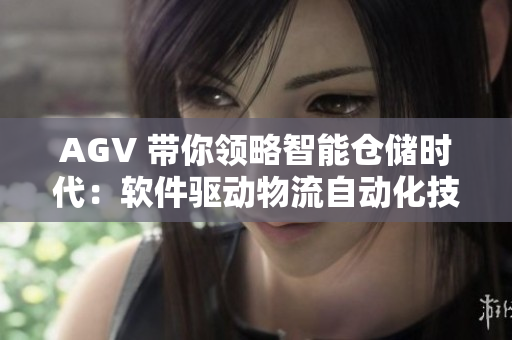 AGV 帶你領略智能倉儲時代：軟件驅(qū)動物流自動化技術的革新方向