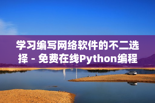學習編寫網(wǎng)絡軟件的不二選擇 - 免費在線Python編程課程！